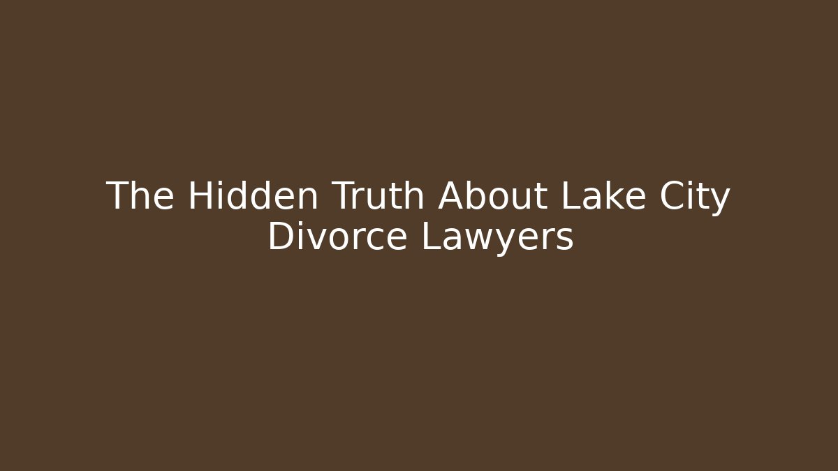 The Hidden Truth About Lake City Divorce Lawyers