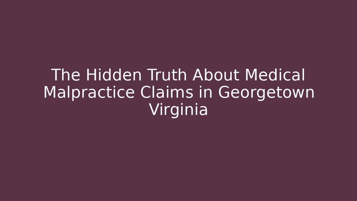 The Hidden Truth About Medical Malpractice Claims in Georgetown Virginia