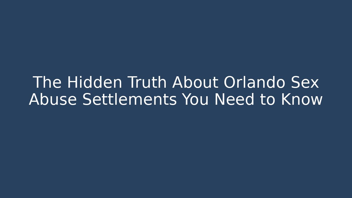 The Hidden Truth About Orlando Sex Abuse Settlements You Need to Know