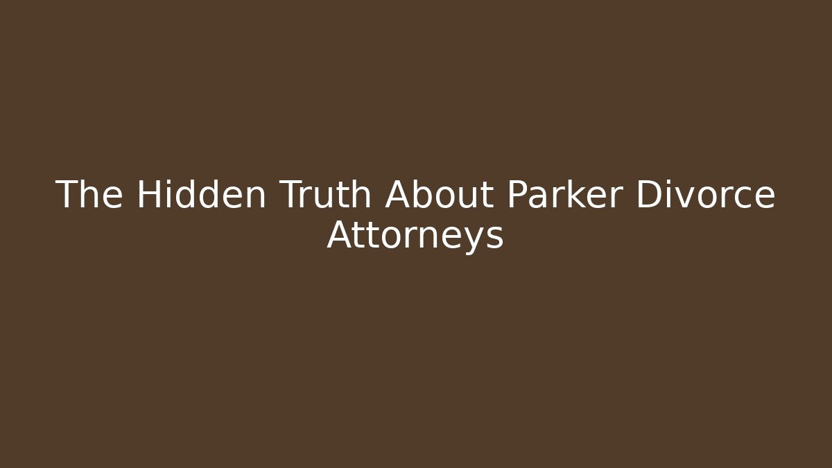 The Hidden Truth About Parker Divorce Attorneys