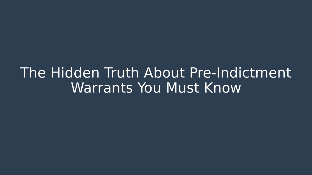 The Hidden Truth About Pre-Indictment Warrants You Must Know