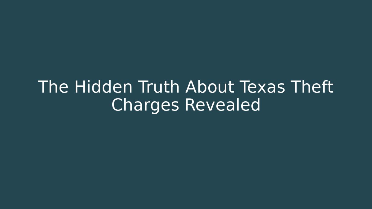 The Hidden Truth About Texas Theft Charges Revealed