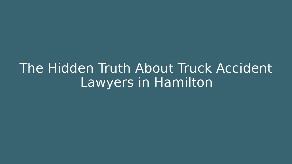 The Hidden Truth About Truck Accident Lawyers in Hamilton