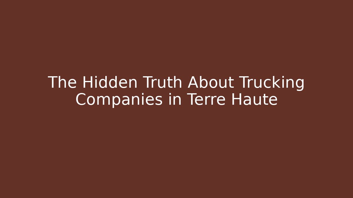 The Hidden Truth About Trucking Companies in Terre Haute