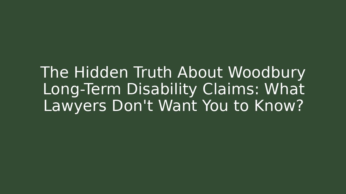The Hidden Truth About Woodbury Long-Term Disability Claims: What Lawyers Don’t Want You to Know?