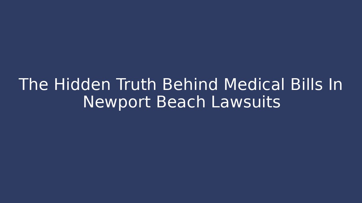 The Hidden Truth Behind Medical Bills In Newport Beach Lawsuits