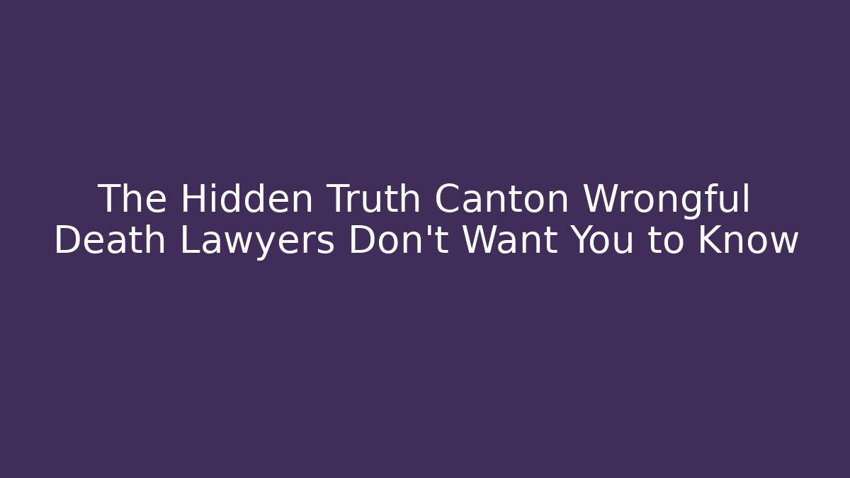 The Hidden Truth Canton Wrongful Death Lawyers Don’t Want You to Know