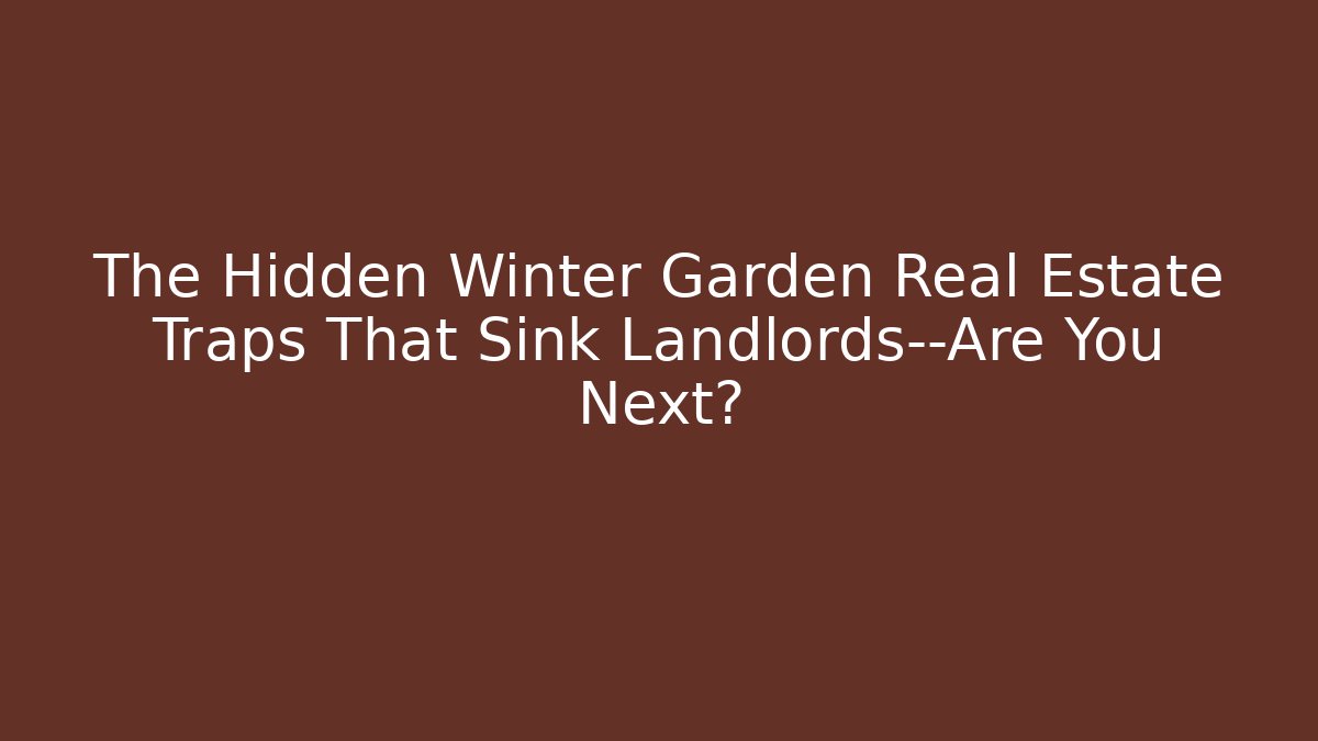 The Hidden Winter Garden Real Estate Traps That Sink Landlords—Are You Next?