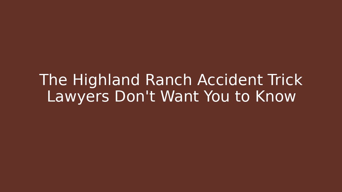 The Highland Ranch Accident Trick Lawyers Don’t Want You to Know