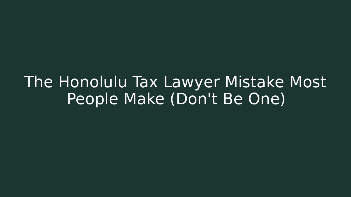 The Honolulu Tax Lawyer Mistake Most People Make (Don't Be One)