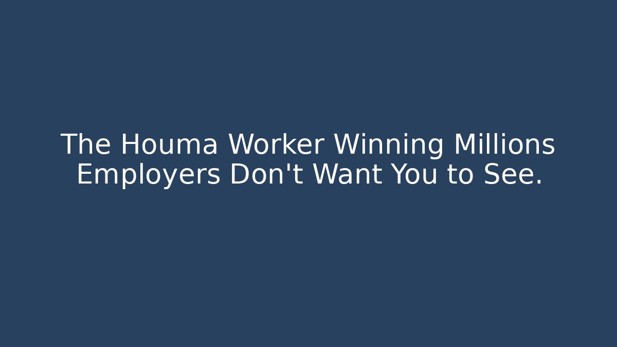 The Houma Worker Winning Millions Employers Don’t Want You to See.