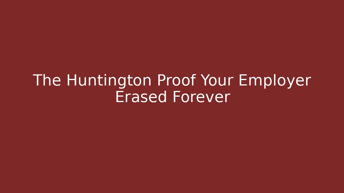 The Huntington Proof Your Employer Erased Forever