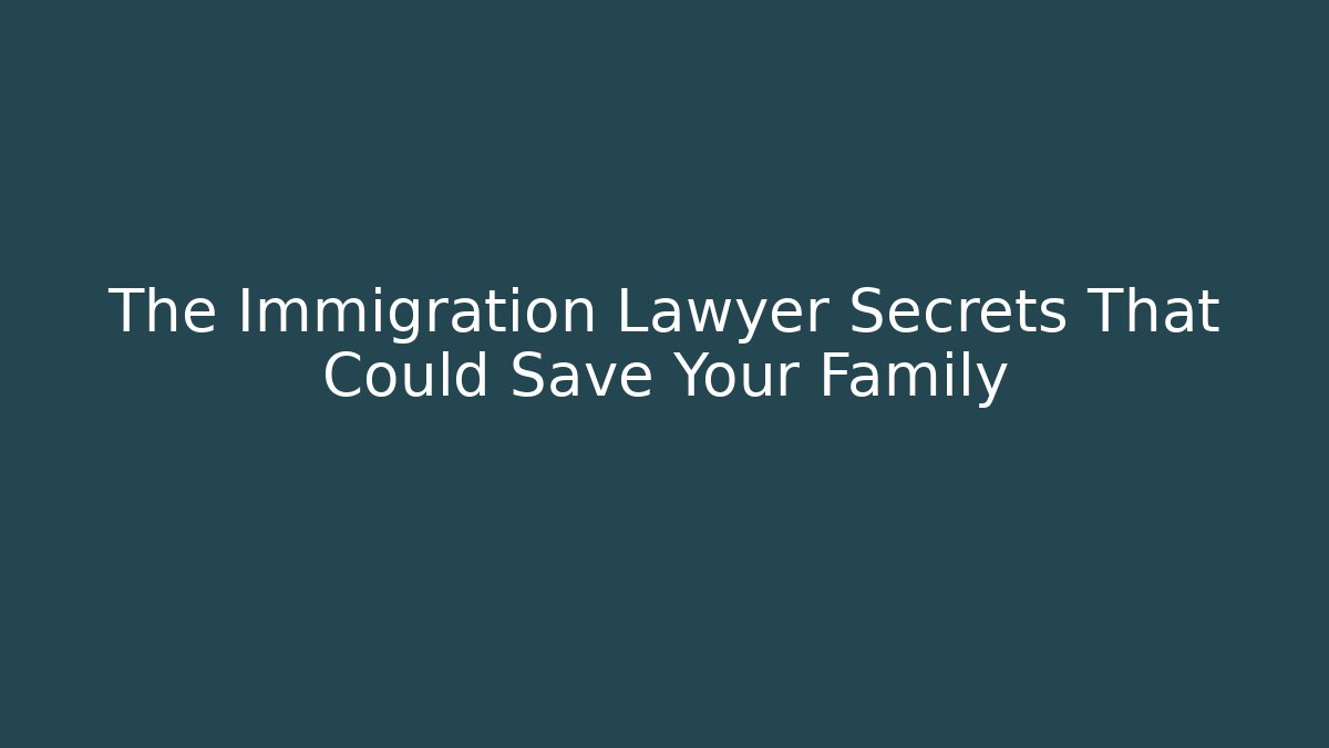 The Immigration Lawyer Secrets That Could Save Your Family