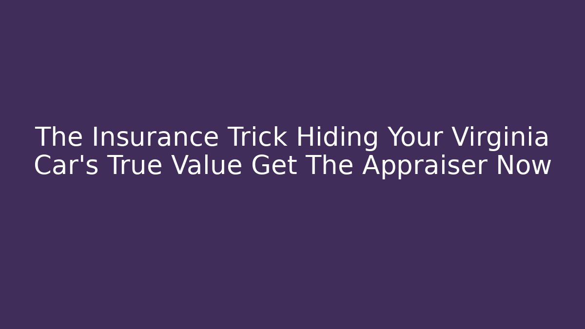 The Insurance Trick Hiding Your Virginia Car's True Value Get The Appraiser Now