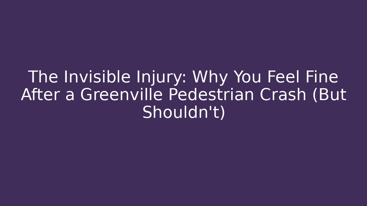 The Invisible Injury: Why You Feel Fine After a Greenville Pedestrian Crash (But Shouldn’t)
