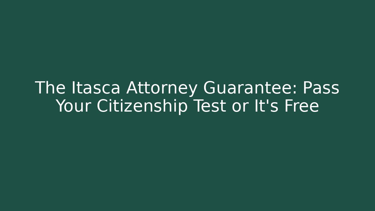 The Itasca Attorney Guarantee: Pass Your Citizenship Test or It's Free