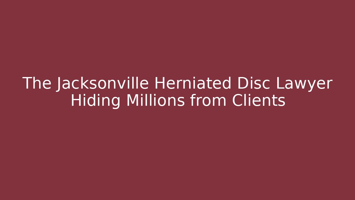 The Jacksonville Herniated Disc Lawyer Hiding Millions from Clients