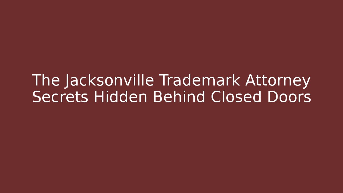 The Jacksonville Trademark Attorney Secrets Hidden Behind Closed Doors