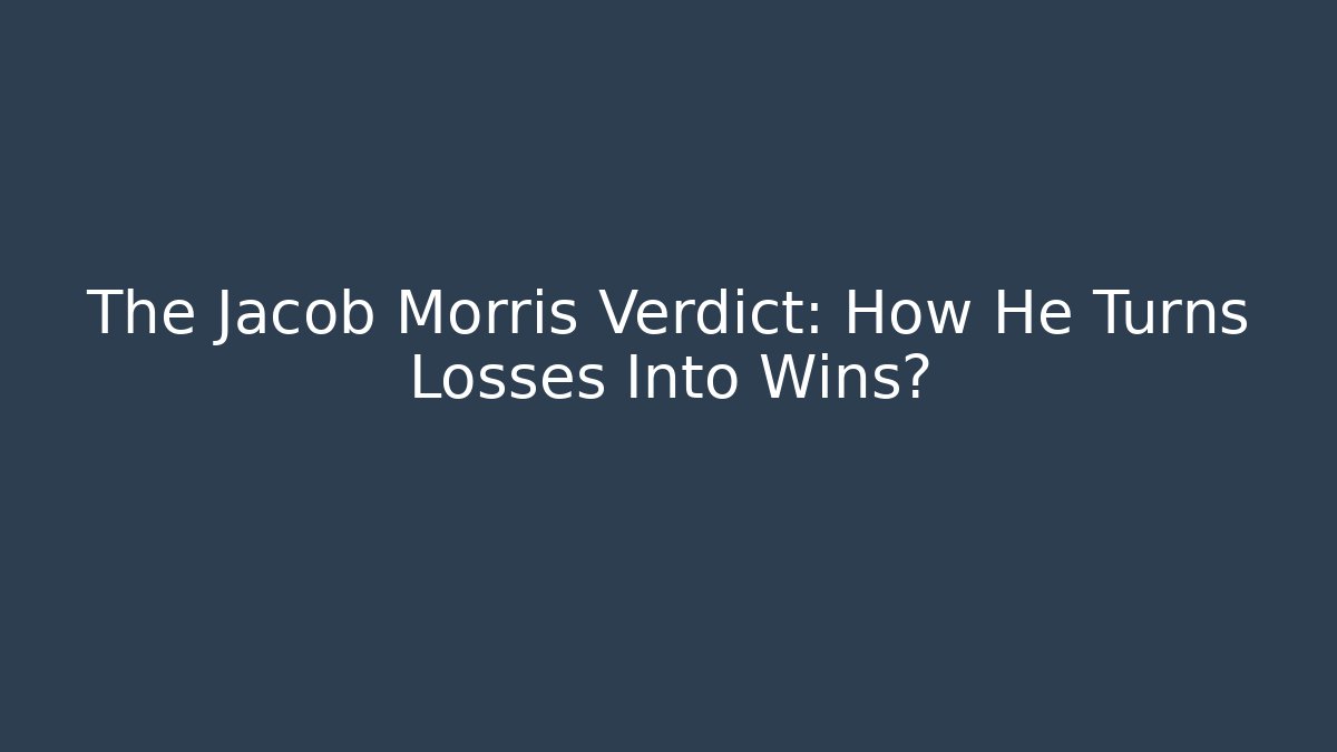 The Jacob Morris Verdict: How He Turns Losses Into Wins?