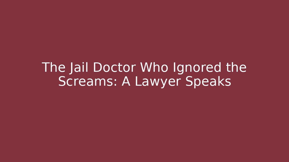 The Jail Doctor Who Ignored the Screams: A Lawyer Speaks
