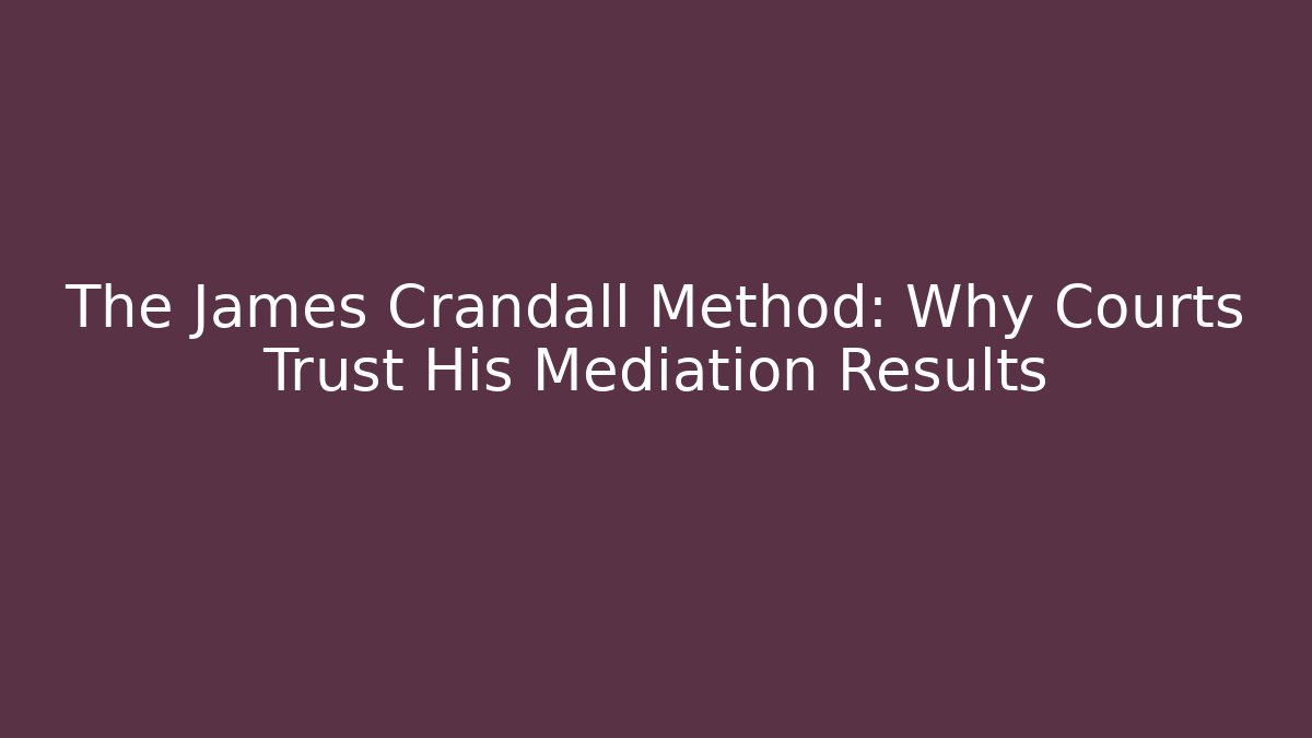 The James Crandall Method: Why Courts Trust His Mediation Results - WealthxGroup