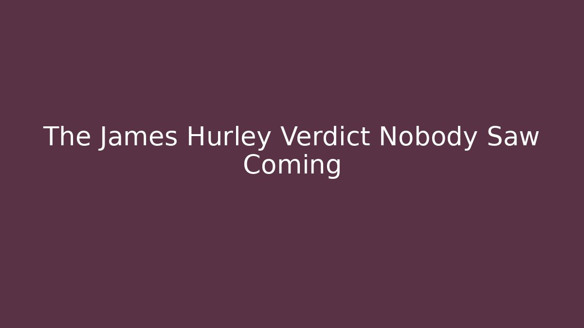 The James Hurley Verdict Nobody Saw Coming