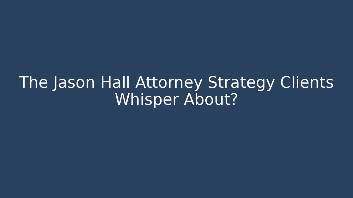 The Jason Hall Attorney Strategy Clients Whisper About?