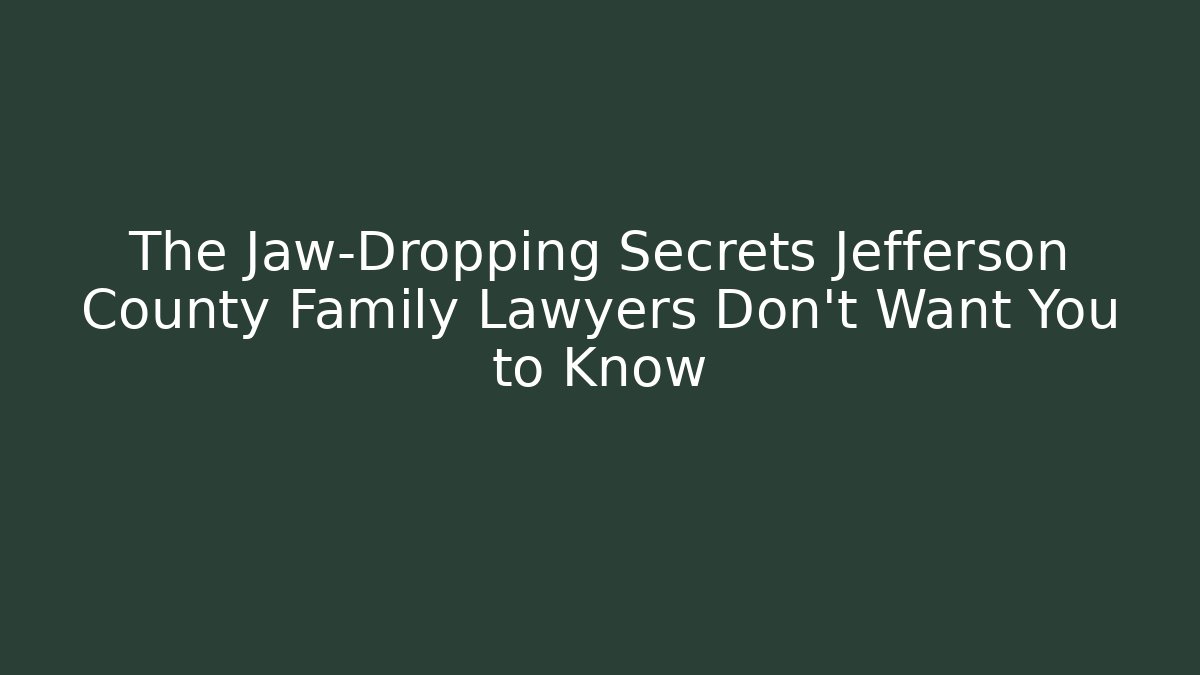 The Jaw-Dropping Secrets Jefferson County Family Lawyers Don't Want You to Know