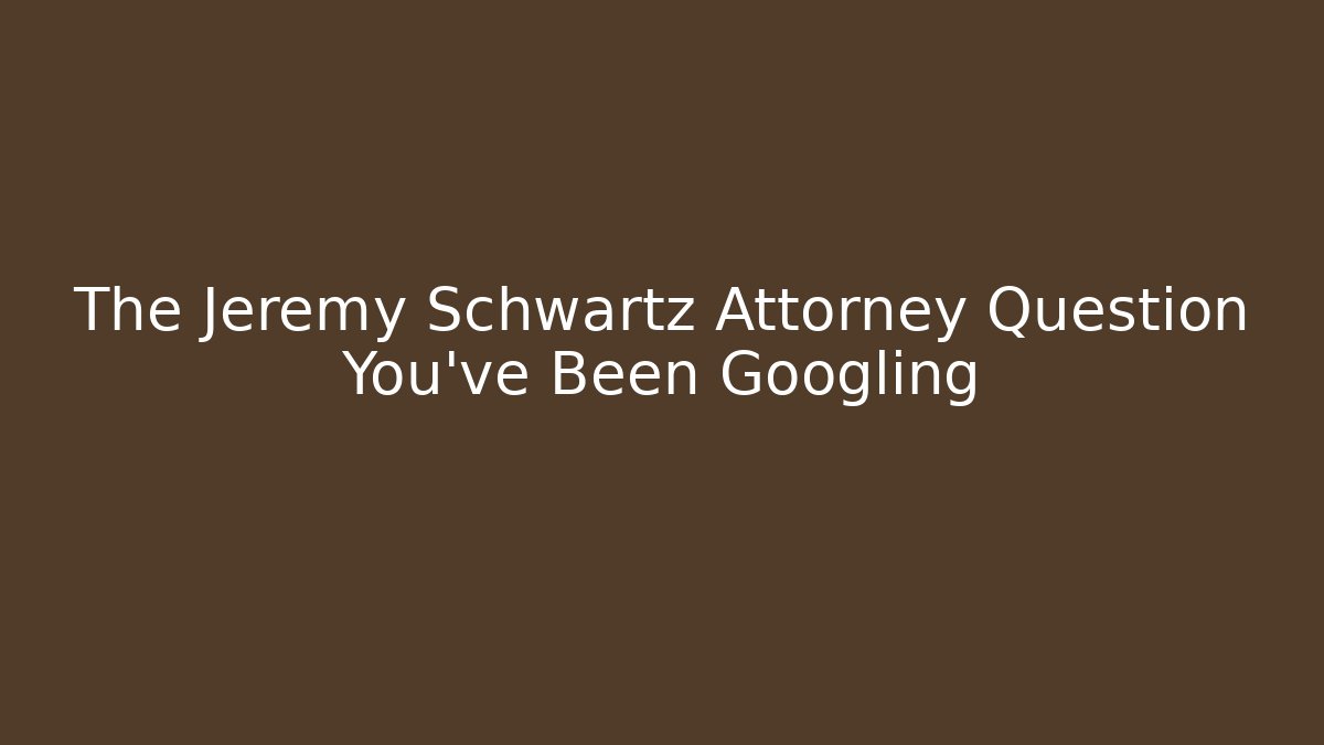 The Jeremy Schwartz Attorney Question You've Been Googling