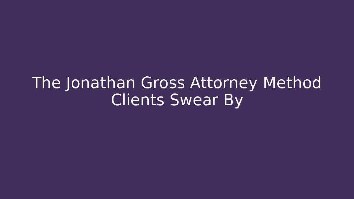 The Jonathan Gross Attorney Method Clients Swear By - WealthxGroup