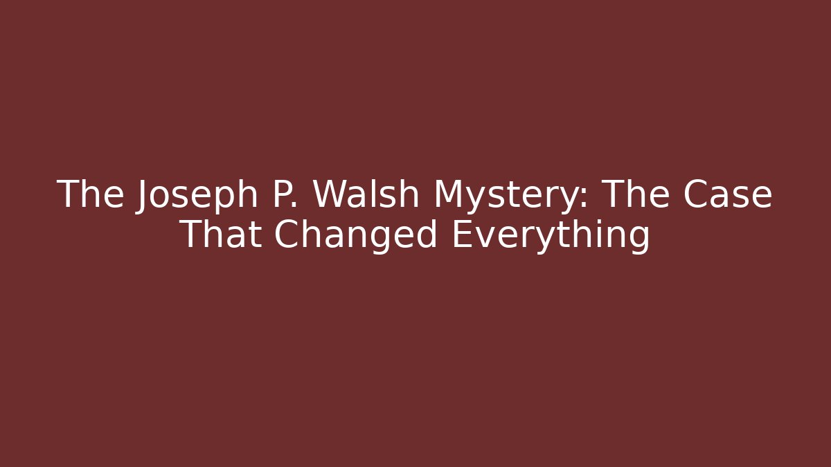 The Joseph P. Walsh Mystery: The Case That Changed Everything - WealthxGroup