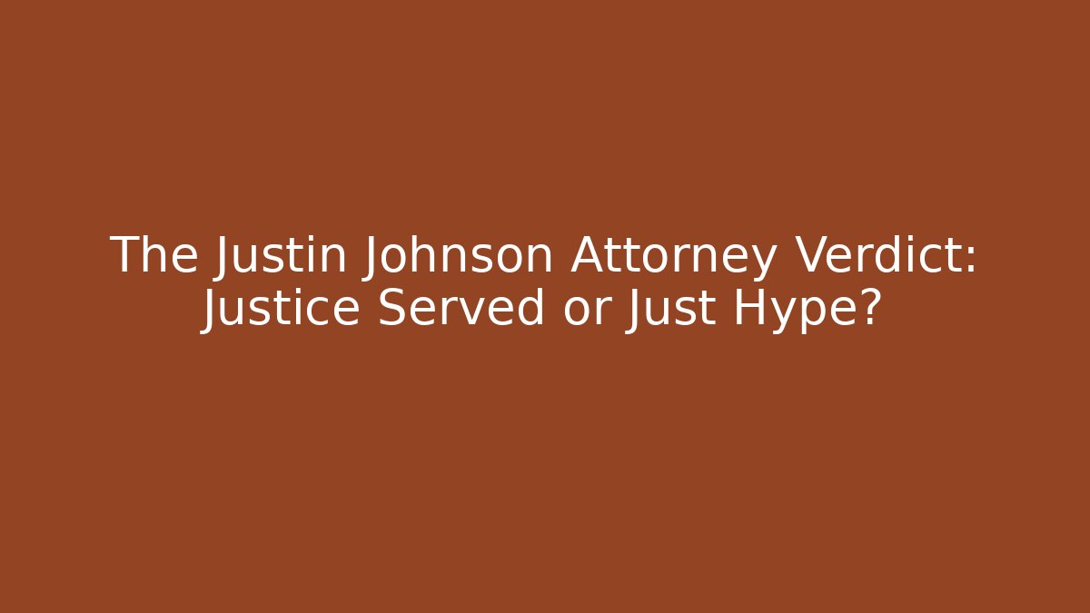 The Justin Johnson Attorney Verdict: Justice Served or Just Hype?