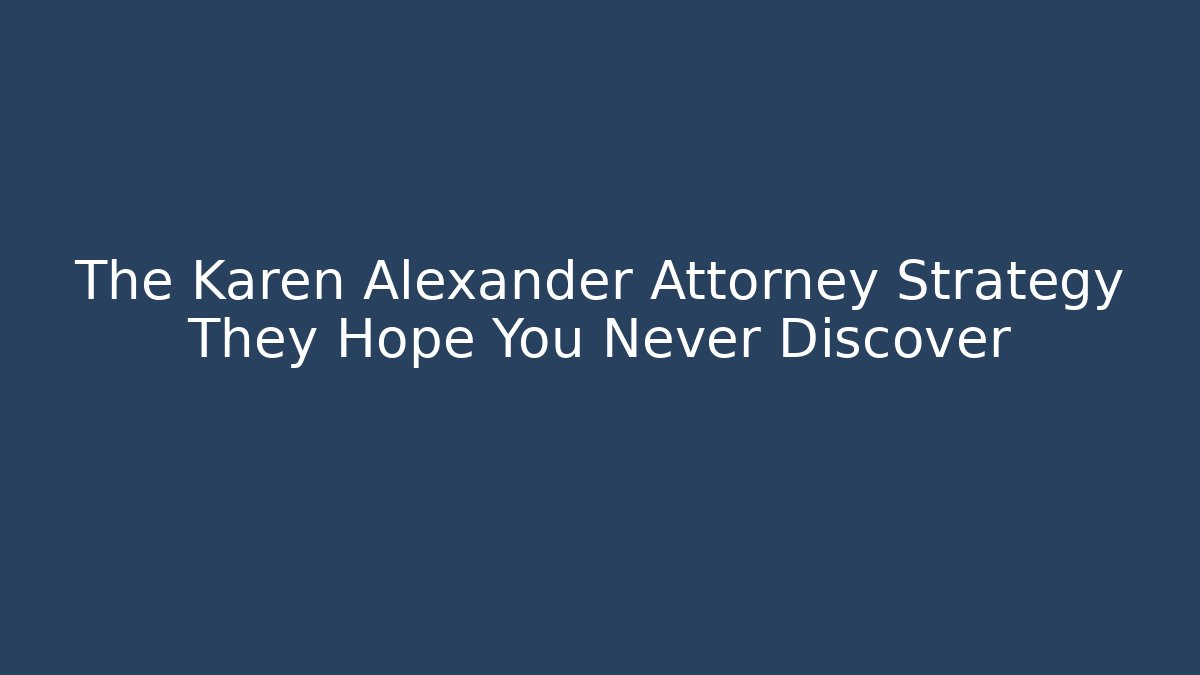 The Karen Alexander Attorney Strategy They Hope You Never Discover - WealthxGroup