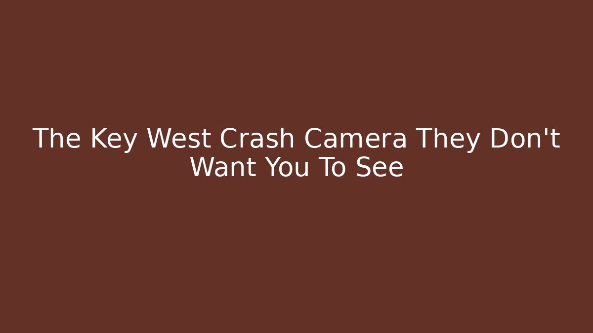 The Key West Crash Camera They Don’t Want You To See