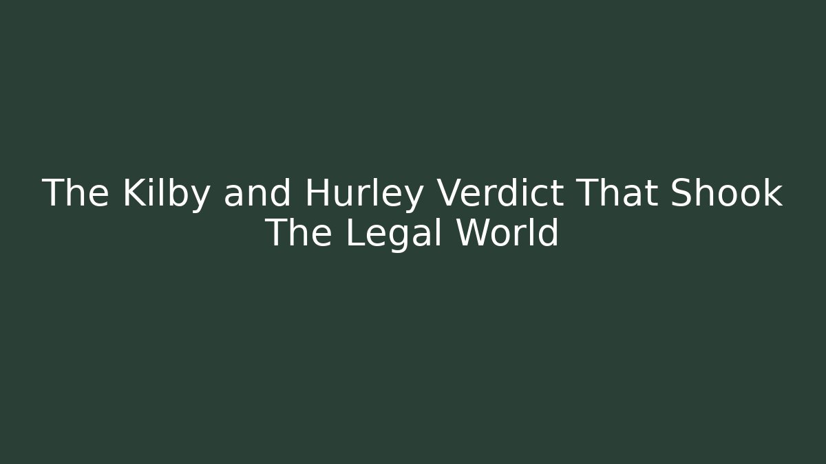 The Kilby and Hurley Verdict That Shook The Legal World