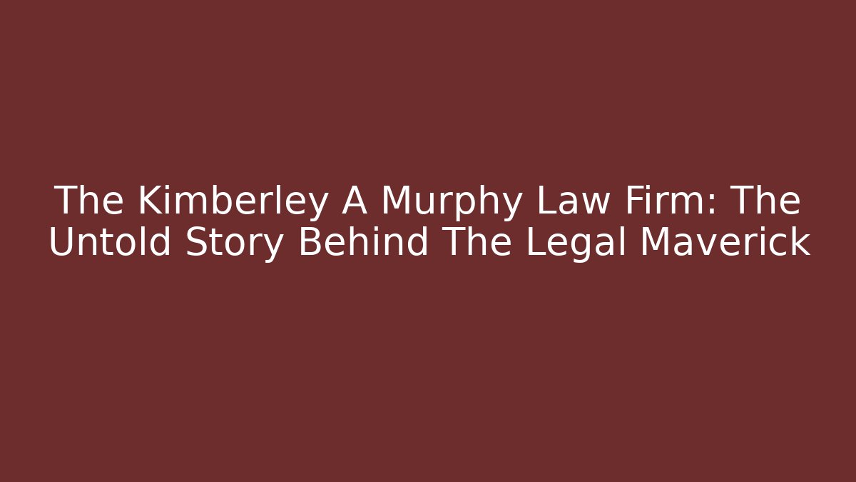 The Kimberley A Murphy Law Firm: The Untold Story Behind The Legal Maverick