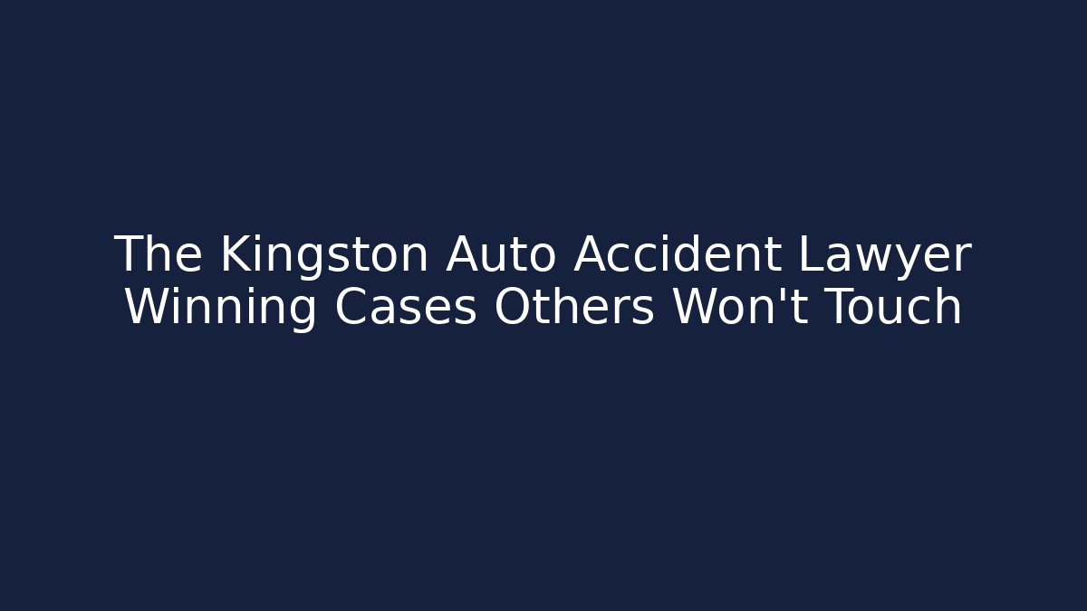 The Kingston Auto Accident Lawyer Winning Cases Others Won’t Touch
