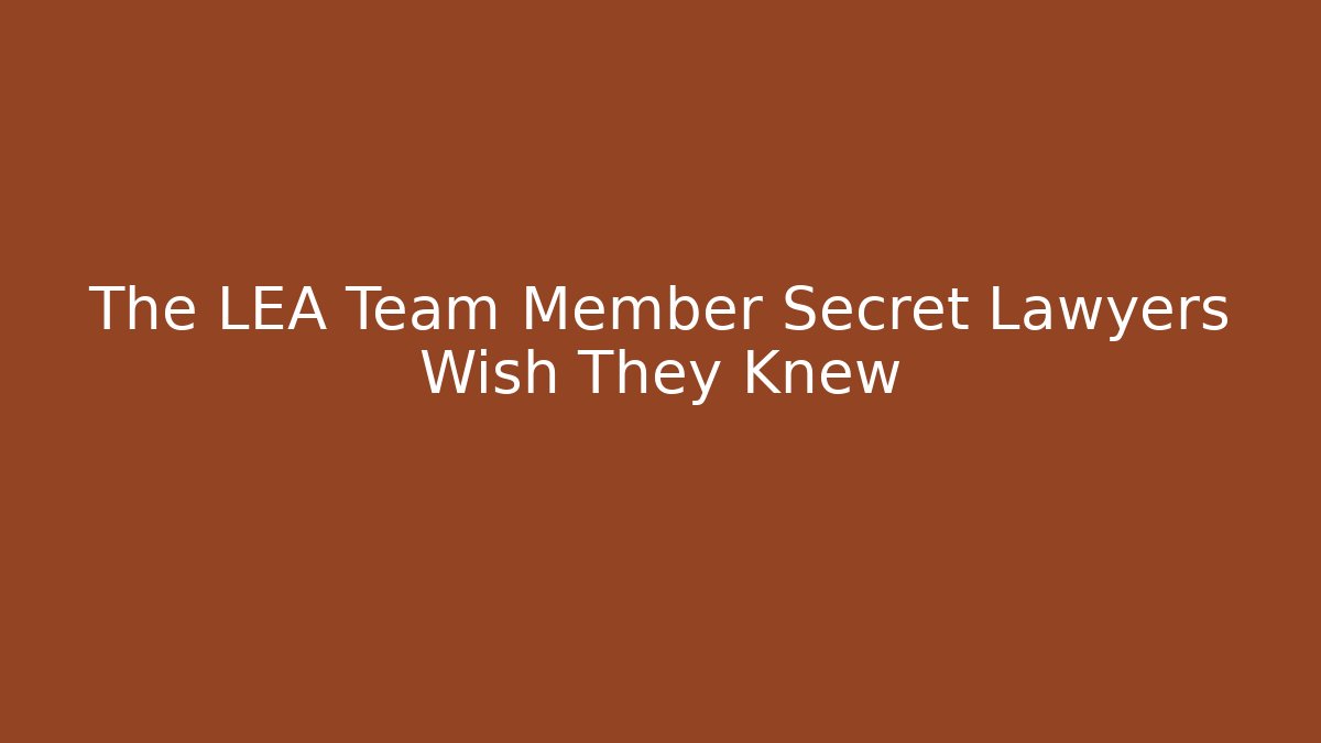 The LEA Team Member Secret Lawyers Wish They Knew