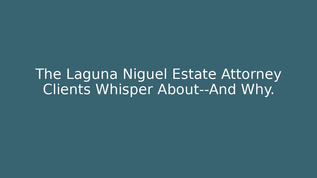 The Laguna Niguel Estate Attorney Clients Whisper About—And Why.