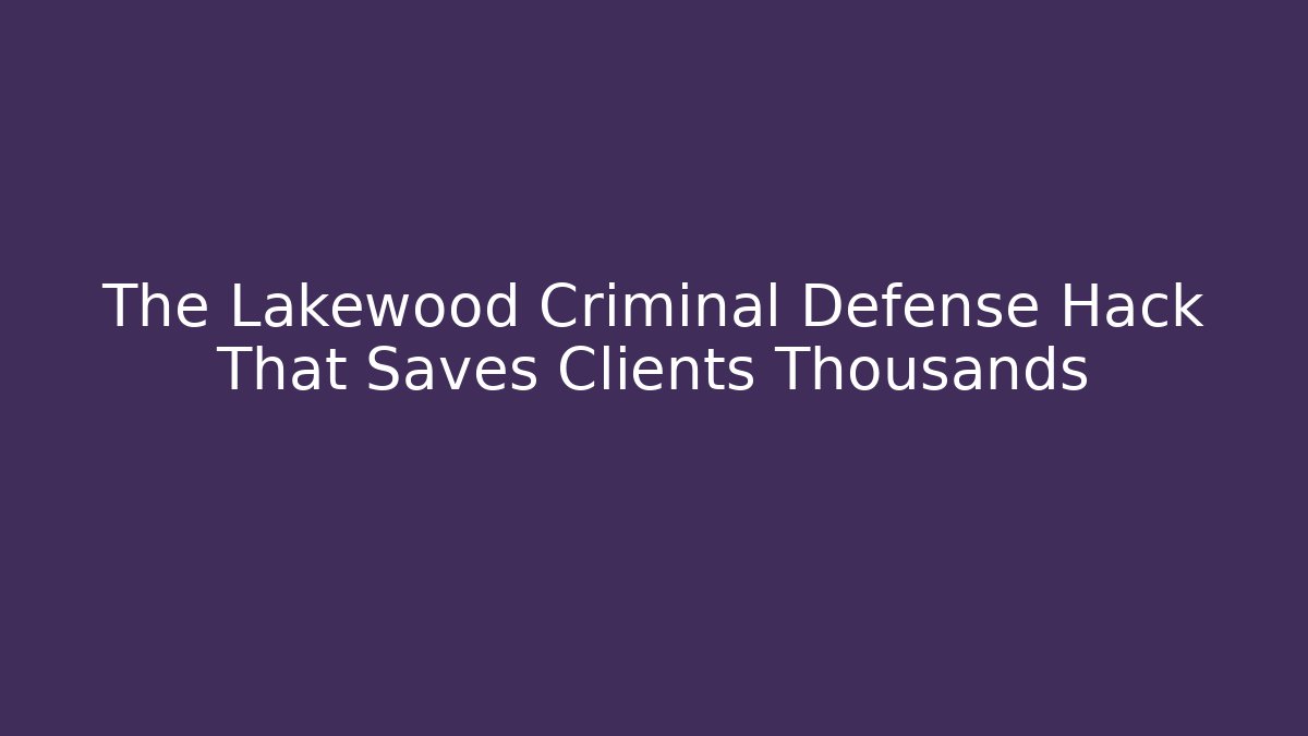 The Lakewood Criminal Defense Hack That Saves Clients Thousands
