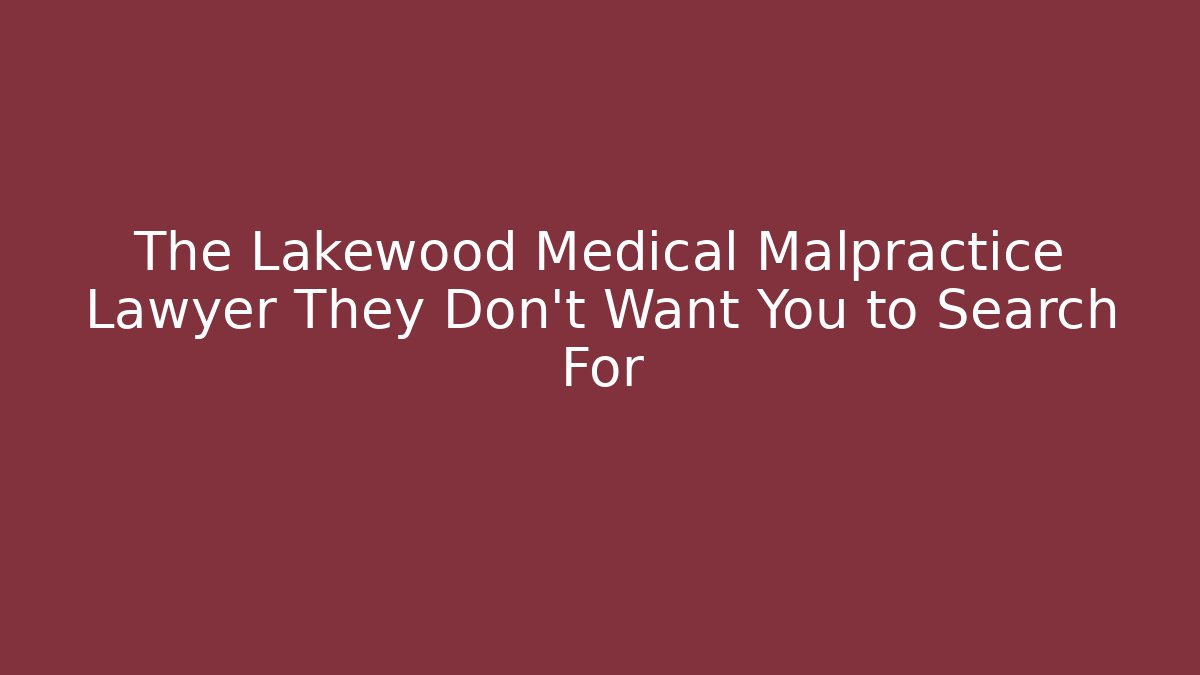 The Lakewood Medical Malpractice Lawyer They Don't Want You to Search For