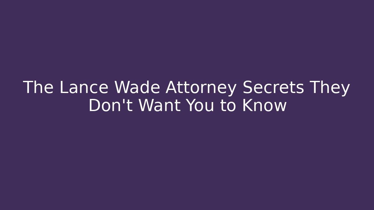 The Lance Wade Attorney Secrets They Don't Want You to Know