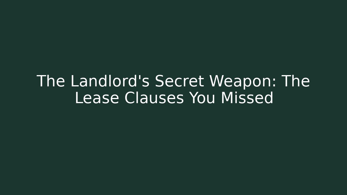 The Landlord’s Secret Weapon: The Lease Clauses You Missed