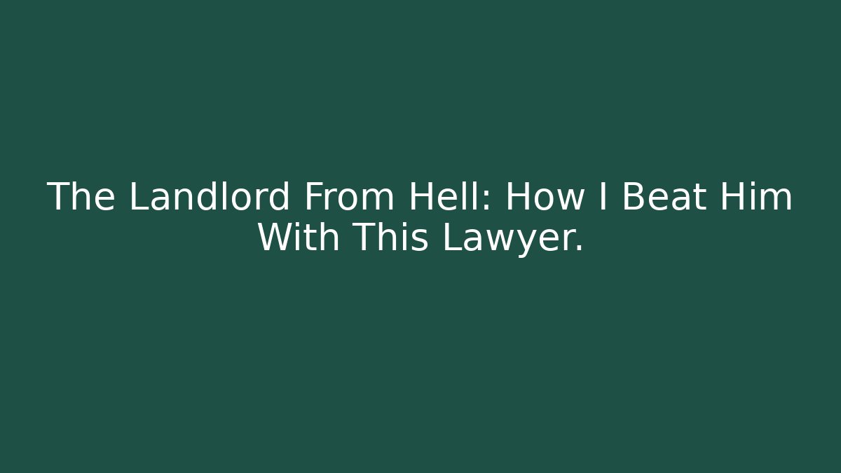 The Landlord From Hell: How I Beat Him With This Lawyer.