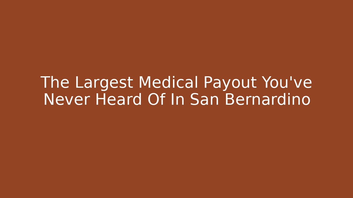 The Largest Medical Payout You've Never Heard Of In San Bernardino