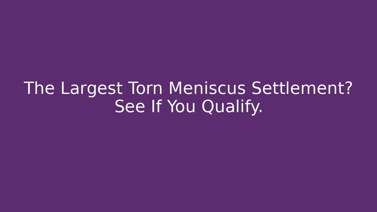 The Largest Torn Meniscus Settlement? See If You Qualify.