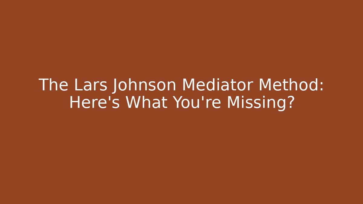 The Lars Johnson Mediator Method: Here's What You're Missing?