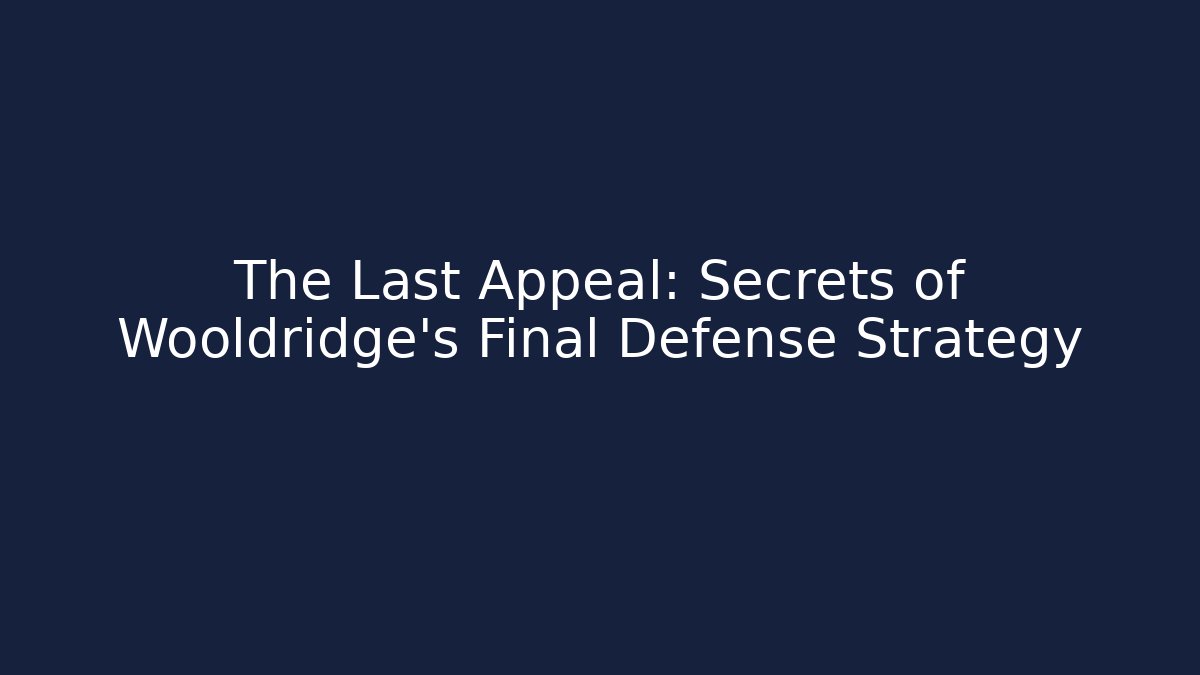 The Last Appeal: Secrets of Wooldridge's Final Defense Strategy