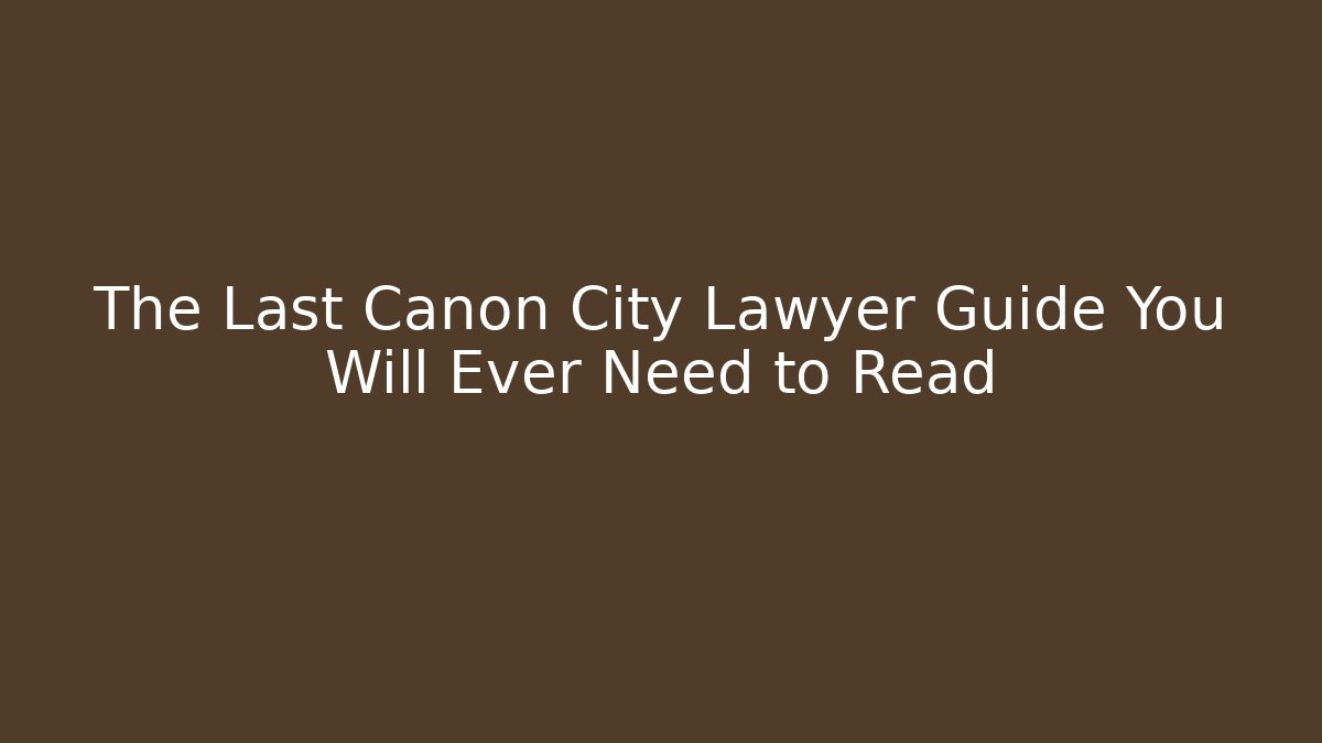 The Last Canon City Lawyer Guide You Will Ever Need to Read