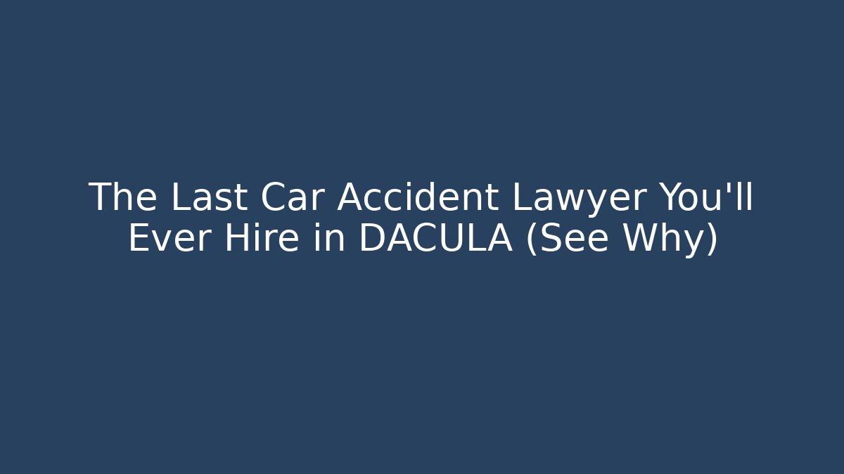 The Last Car Accident Lawyer You'll Ever Hire in DACULA (See Why)